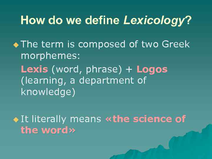 How do we define Lexicology? u The term is composed of two Greek morphemes: