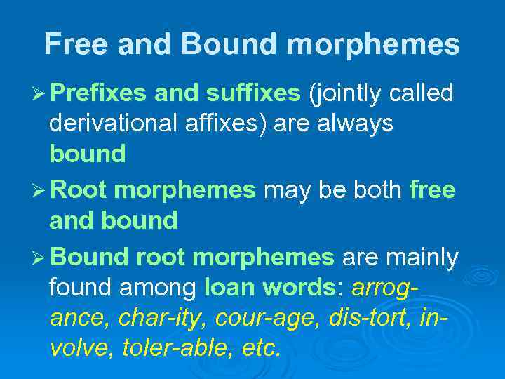 Free and Bound morphemes Ø Prefixes and suffixes (jointly called derivational affixes) are always