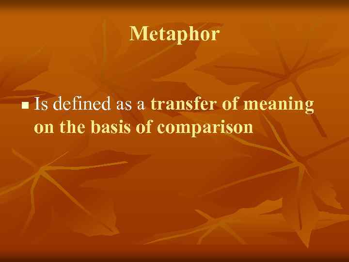 Metaphor n Is defined as a transfer of meaning on the basis of comparison