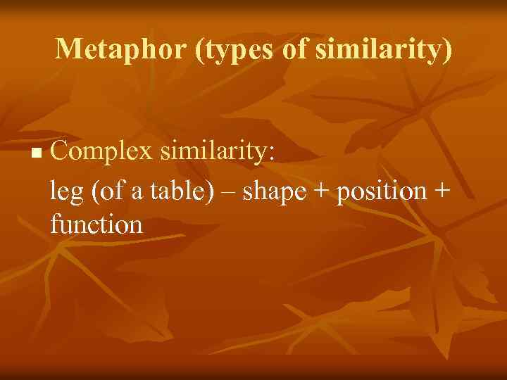 Metaphor (types of similarity) n Complex similarity: leg (of a table) – shape +