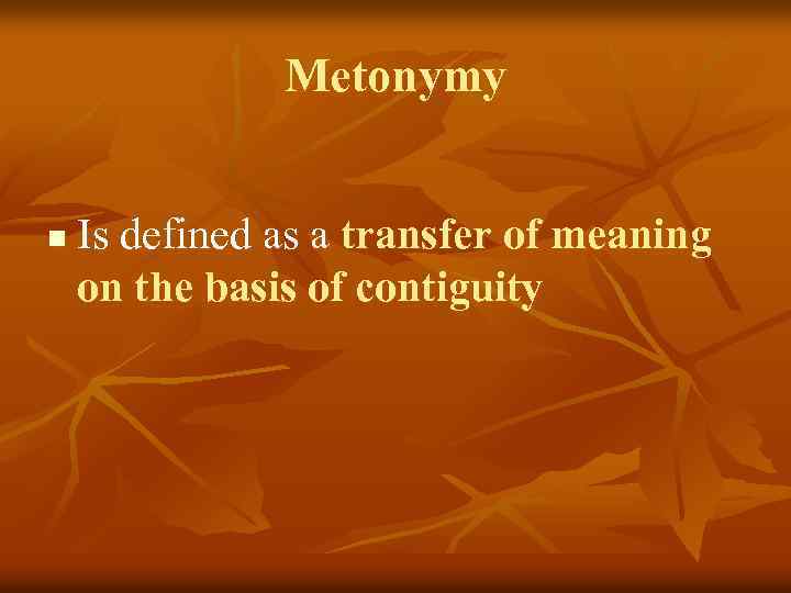 Metonymy n Is defined as a transfer of meaning on the basis of contiguity