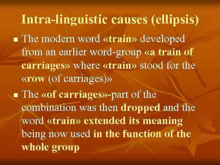 Intra-linguistic causes (ellipsis) The modern word «train» developed from an earlier word-group «a train