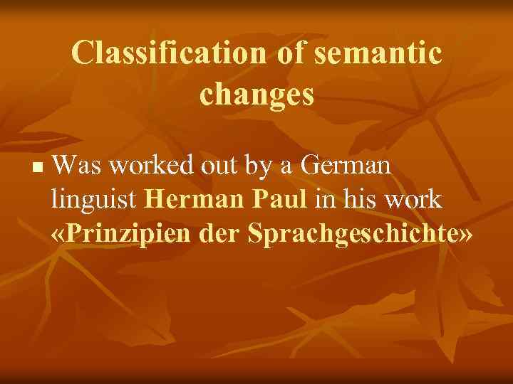 Classification of semantic changes n Was worked out by a German linguist Herman Paul