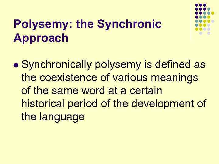 Polysemy: the Synchronic Approach l Synchronically polysemy is defined as the coexistence of various