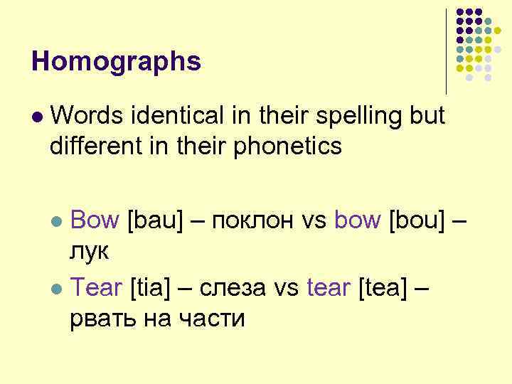 Homographs l Words identical in their spelling but different in their phonetics Bow [bau]