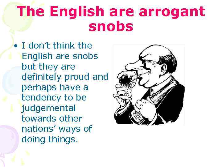 The English are arrogant snobs • I don’t think the English are snobs but