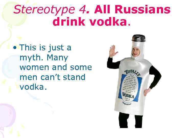 Stereotype 4. All Russians drink vodka. • This is just a myth. Many women