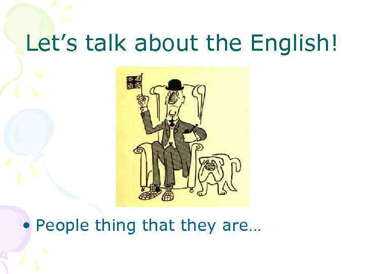 Let’s talk about the English! • People thing that they are… 