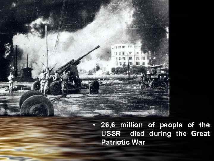  • 26, 6 million of people of the USSR died during the Great