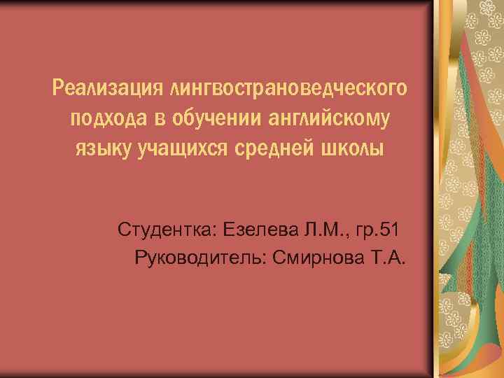 Реализация лингвострановедческого подхода в обучении английскому языку учащихся средней школы Студентка: Езелева Л. М.