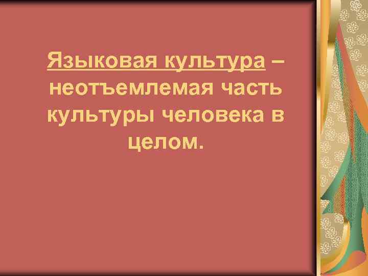 Языковая культура – неотъемлемая часть культуры человека в целом. 