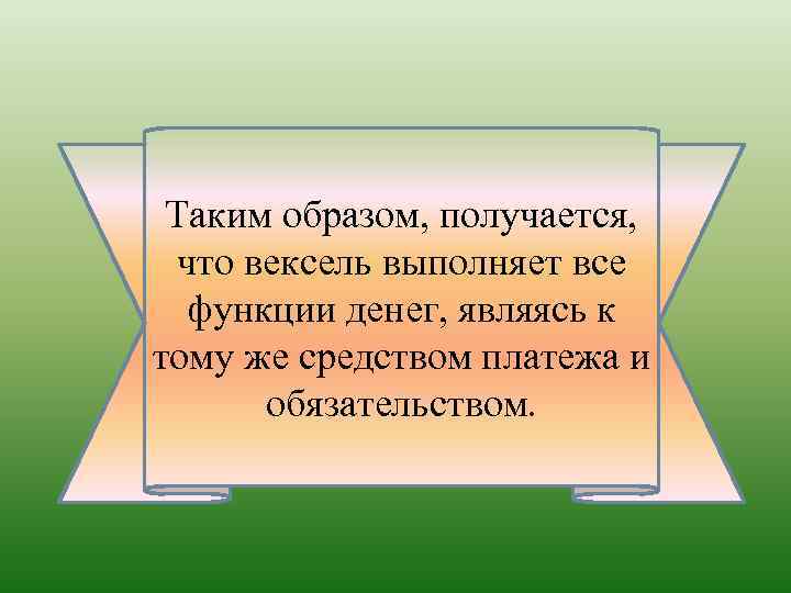 Таким образом, получается, что вексель выполняет все функции денег, являясь к тому же средством