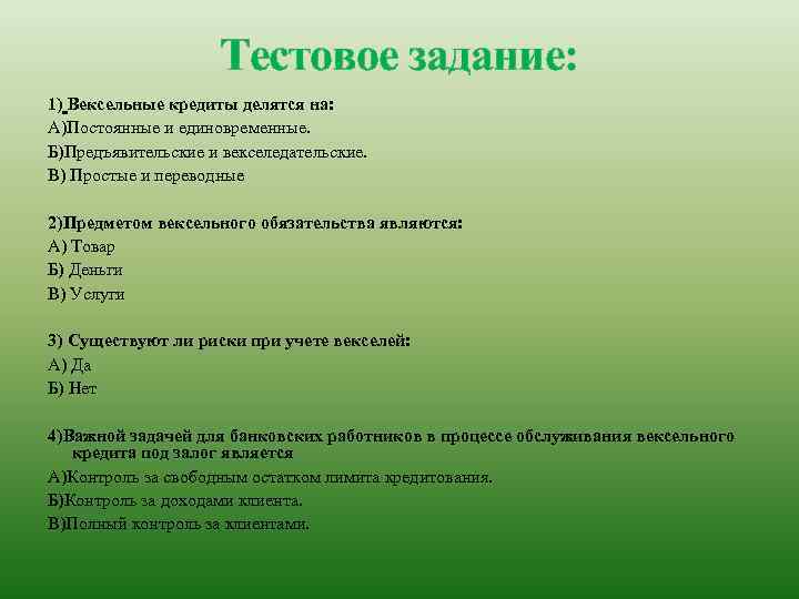 Тестовое задание: 1) Вексельные кредиты делятся на: А)Постоянные и единовременные. Б)Предъявительские и векселедательские. В)