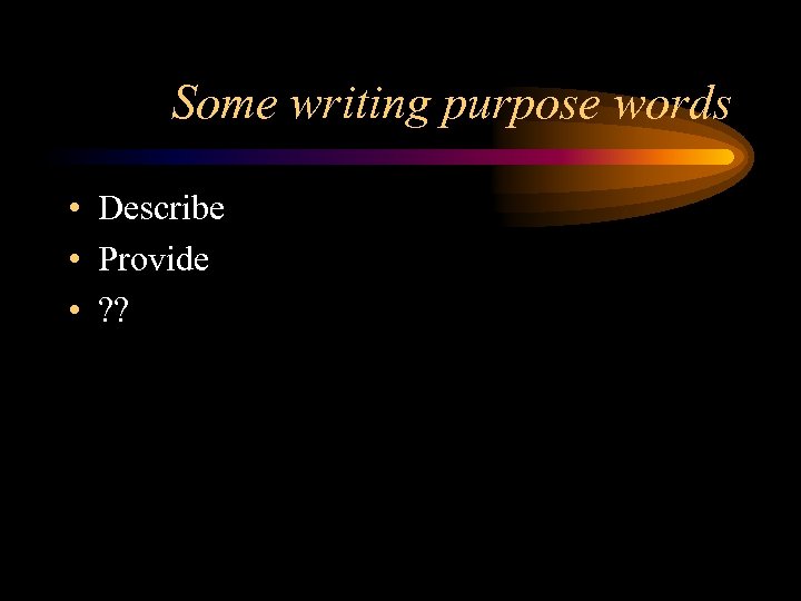 Some writing purpose words • Describe • Provide • ? ? 