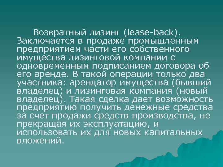  Возвратный лизинг (lease-back). Заключается в продаже промышленным предприятием части его собственного имущества лизинговой