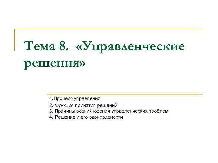 Тема 8. «Управленческие решения» 1. Процесс управления 2. Функция принятия решений 3. Причины возникновения