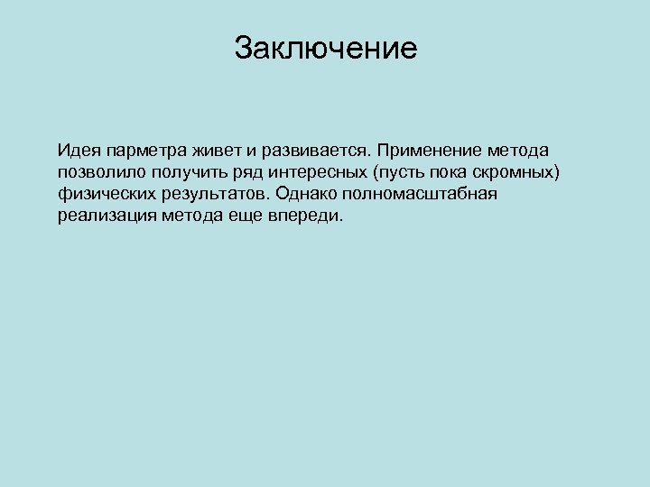 Заключение Идея парметра живет и развивается. Применение метода позволило получить ряд интересных (пусть пока