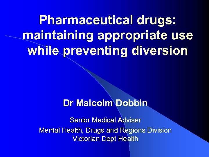 Pharmaceutical drugs: maintaining appropriate use while preventing diversion Dr Malcolm Dobbin Senior Medical Adviser