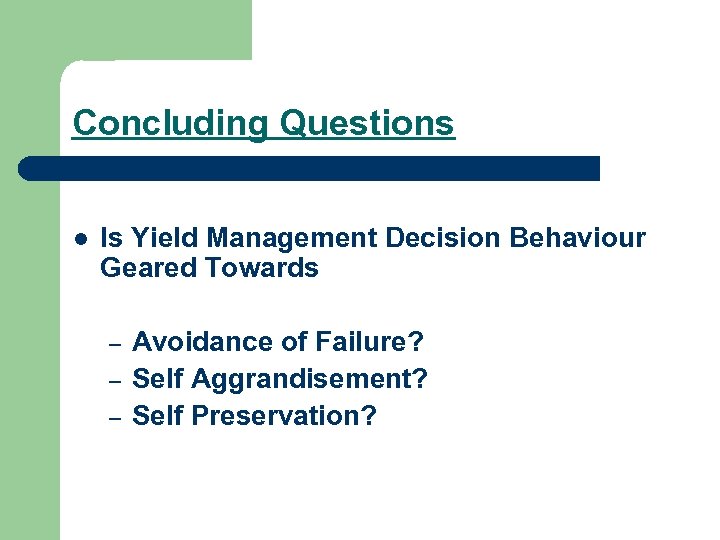 Concluding Questions l Is Yield Management Decision Behaviour Geared Towards – – – Avoidance