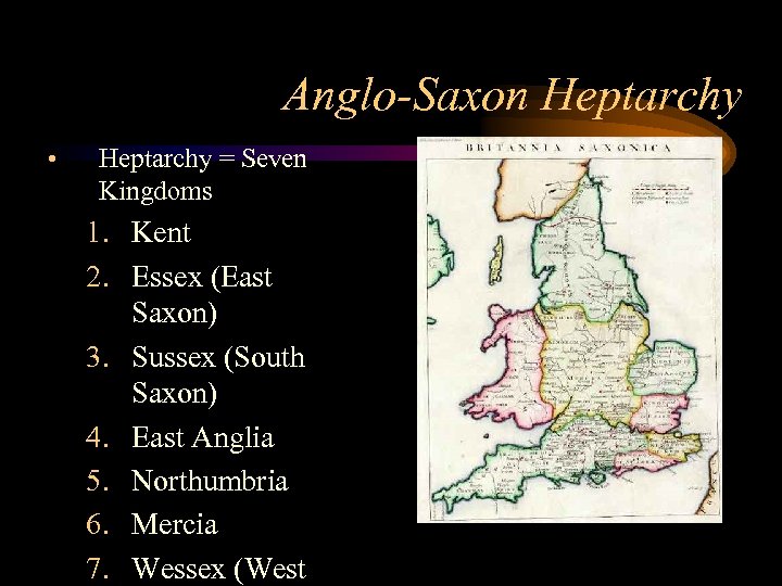 Anglo-Saxon Heptarchy • Heptarchy = Seven Kingdoms 1. Kent 2. Essex (East Saxon) 3.