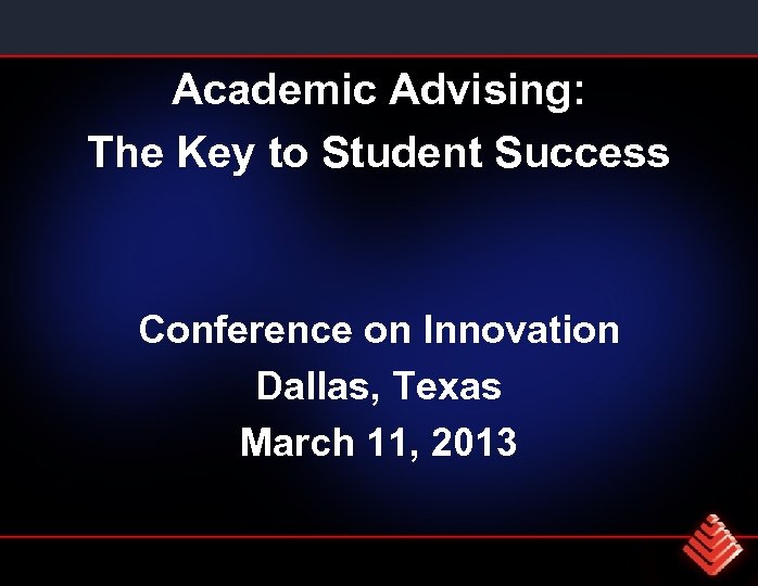 Academic Advising: The Key to Student Success Conference on Innovation Dallas, Texas March 11,