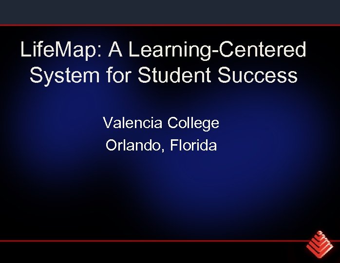 Life. Map: A Learning-Centered System for Student Success Valencia College Orlando, Florida 
