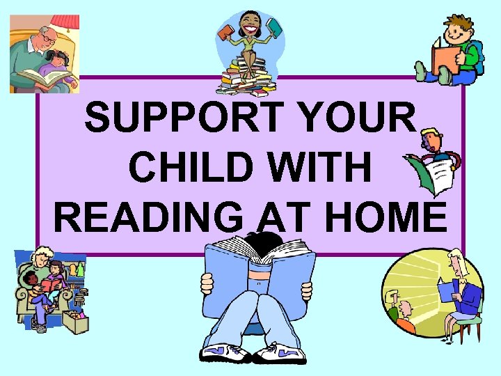 SUPPORT YOUR CHILD WITH READING AT HOME