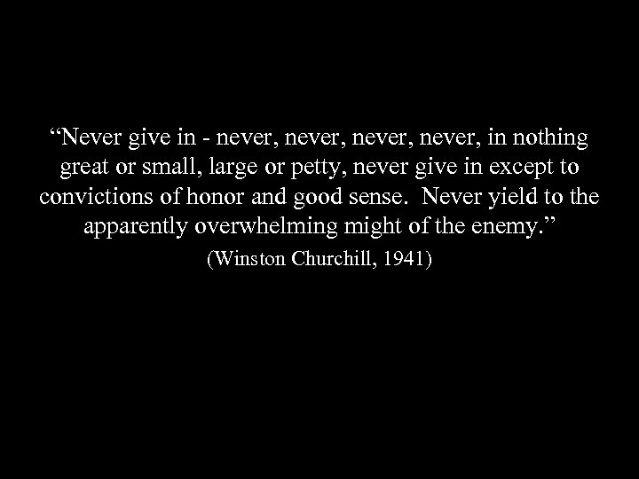 “Never give in - never, in nothing great or small, large or petty, never