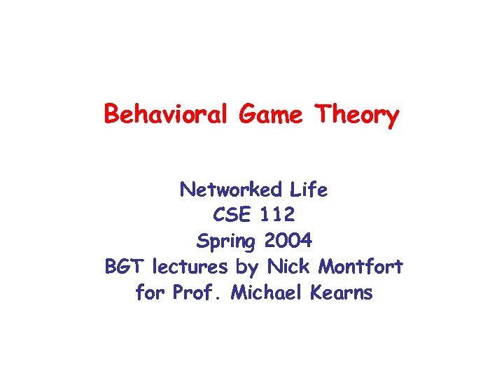 Behavioral Game Theory Networked Life CSE 112 Spring 2004 BGT lectures by Nick Montfort