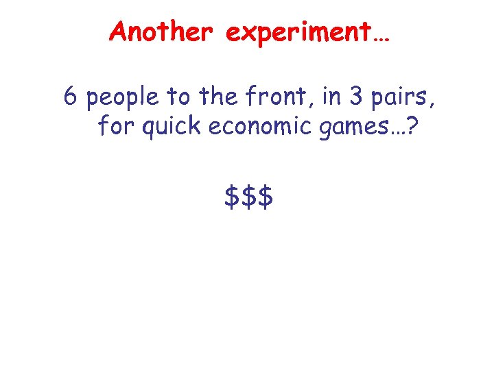 Another experiment… 6 people to the front, in 3 pairs, for quick economic games…?