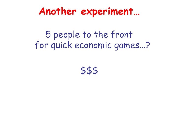 Another experiment… 5 people to the front for quick economic games…? $$$ 