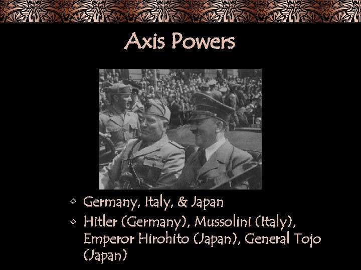 Axis Powers • Germany, Italy, & Japan • Hitler (Germany), Mussolini (Italy), Emperor Hirohito