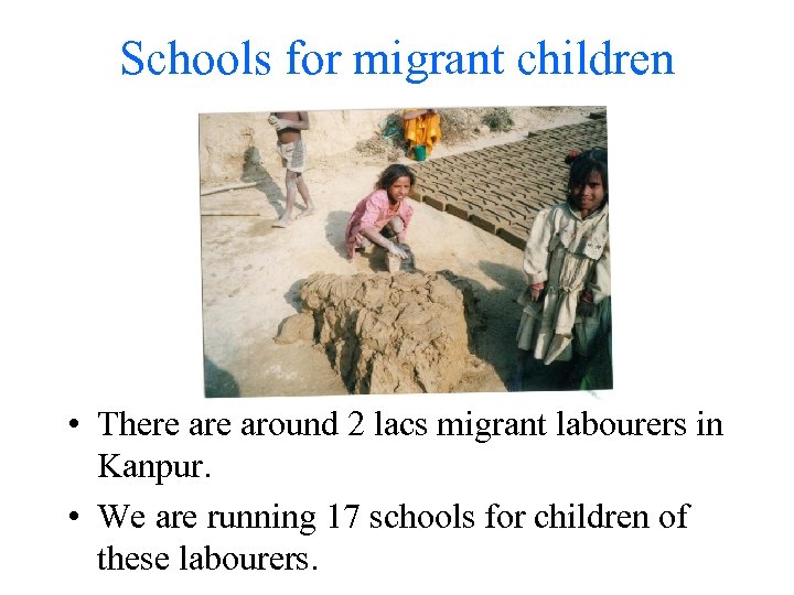 Schools for migrant children • There around 2 lacs migrant labourers in Kanpur. •