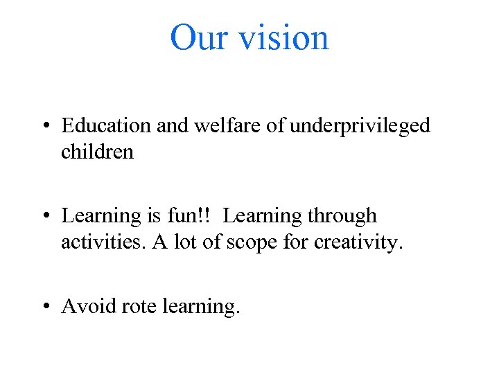 Our vision • Education and welfare of underprivileged children • Learning is fun!! Learning