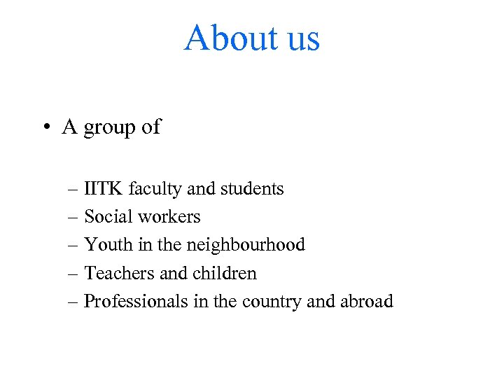 About us • A group of – IITK faculty and students – Social workers