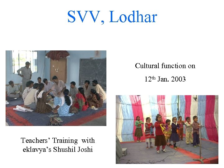 SVV, Lodhar Cultural function on 12 th Jan. 2003 Teachers’ Training with eklavya’s Shushil