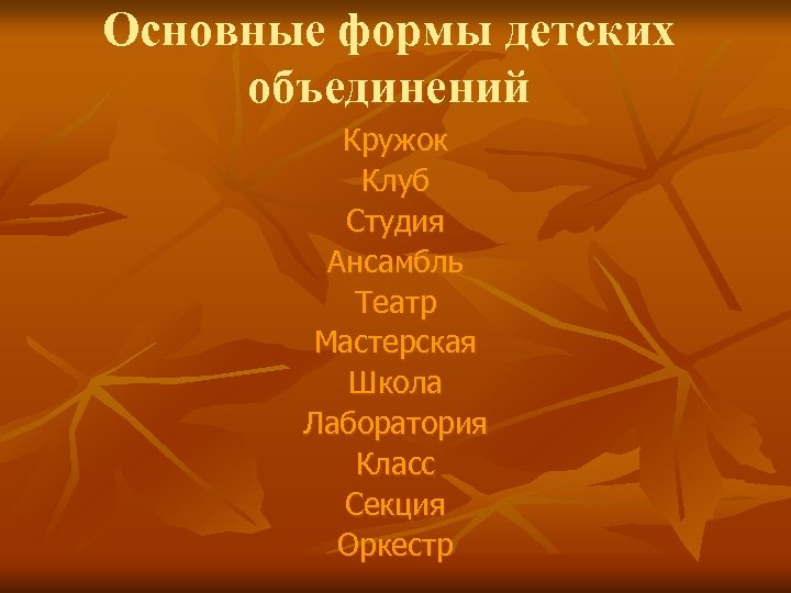 Основные формы детских объединений Кружок Клуб Студия Ансамбль Театр Мастерская Школа Лаборатория Класс Секция