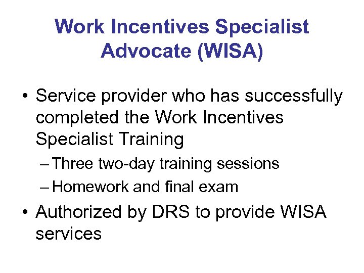 Work Incentives Specialist Advocate (WISA) • Service provider who has successfully completed the Work