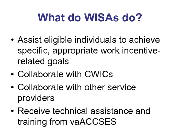 What do WISAs do? • Assist eligible individuals to achieve specific, appropriate work incentiverelated