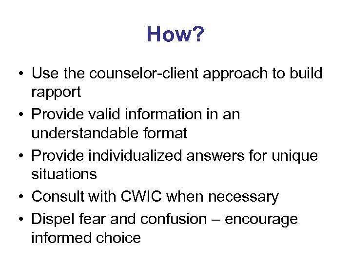 How? • Use the counselor-client approach to build rapport • Provide valid information in