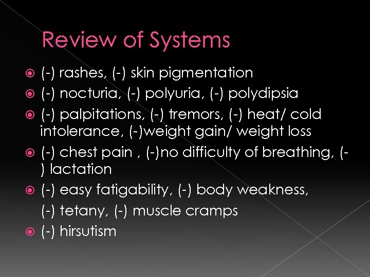 Review of Systems (-) rashes, (-) skin pigmentation (-) nocturia, (-) polydipsia (-) palpitations,