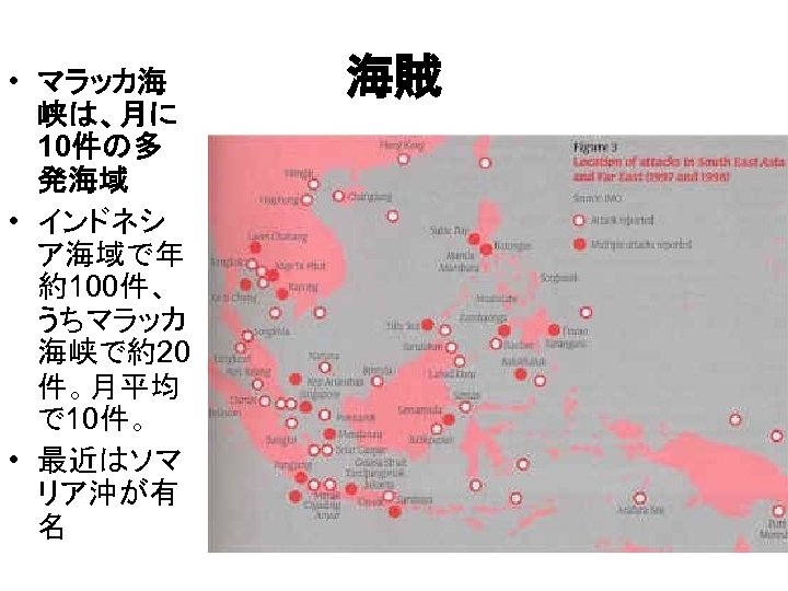  • マラッカ海 峡は、月に 10件の多 発海域 • インドネシ ア海域で年 約100件、 うちマラッカ 海峡で約20 件。月平均 で