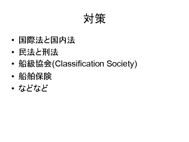 対策 • • • 国際法と国内法 民法と刑法 船級協会(Classification Society) 船舶保険 などなど 