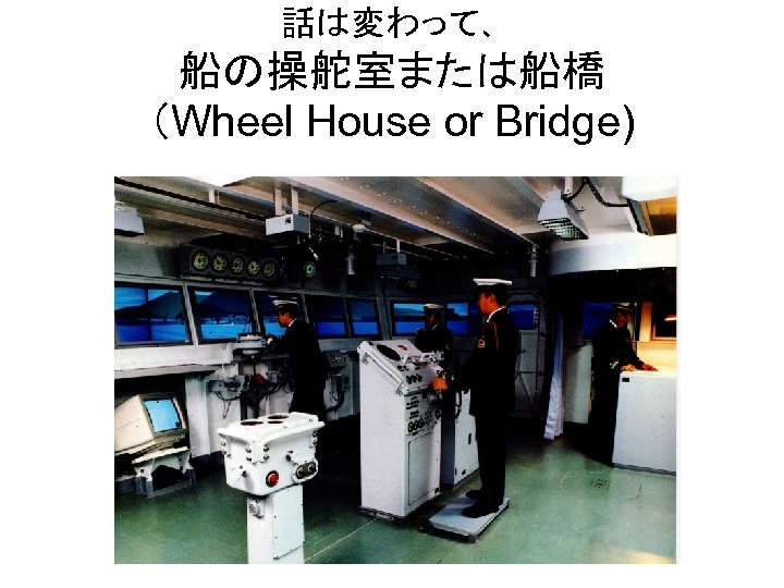 話は変わって、 船の操舵室または船橋 （Wheel House or Bridge) 