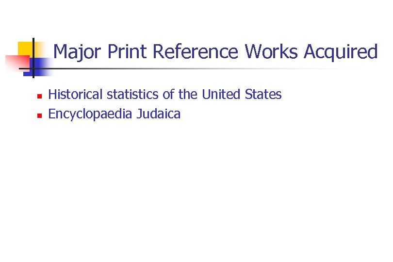 Major Print Reference Works Acquired n n Historical statistics of the United States Encyclopaedia