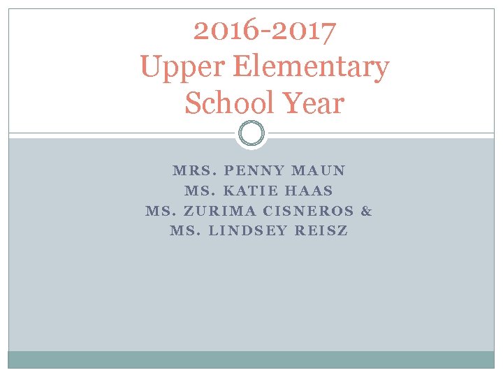 2016 -2017 Upper Elementary School Year MRS. PENNY MAUN MS. KATIE HAAS MS. ZURIMA