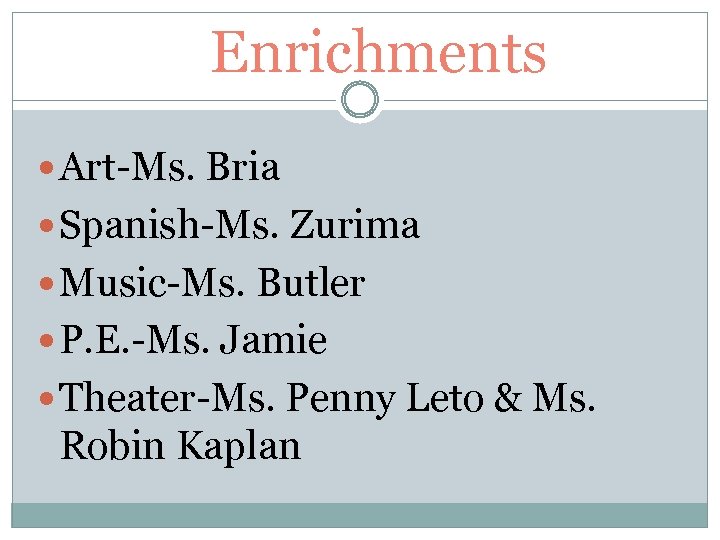 Enrichments Art-Ms. Bria Spanish-Ms. Zurima Music-Ms. Butler P. E. -Ms. Jamie Theater-Ms. Penny Leto