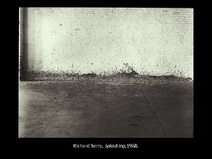 Richard Serra, Splashing, 1968. 