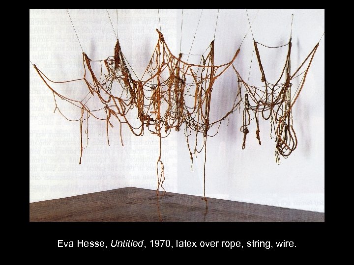 Eva Hesse, Untitled, 1970, latex over rope, string, wire. 