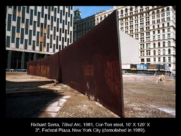 Richard Serra, Tilted Arc, 1981, Cor-Ten steel, 10‘ X 120‘ X 3", Federal Plaza,